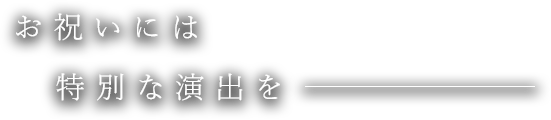 お祝いには特別な演出を