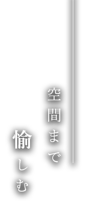 空間まで愉しむ