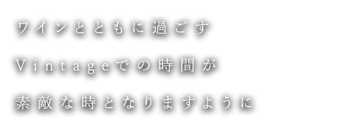 ワインとともに過ごすVintageでの時間が素敵な時となりますように――――。