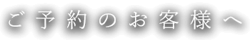 ご予約のお客様へ