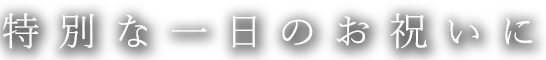 特別な一日のお祝いに