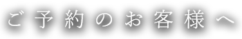 ご予約のお客様へ