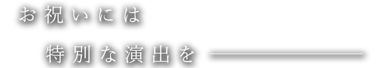 お祝いには特別な演出を